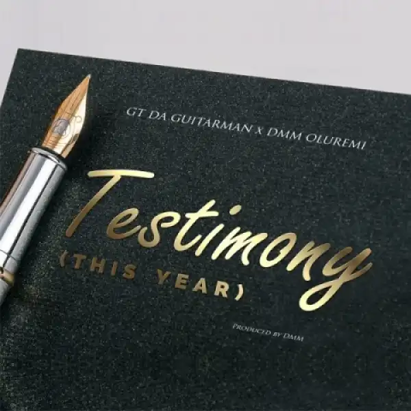 GT Da Guitarman - Testimony (This Year) Ft. DMM Oluremi